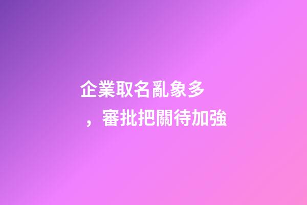 企業取名亂象多，審批把關待加強